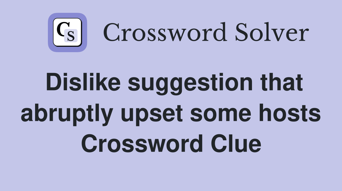 Dislike suggestion that abruptly upset some hosts Crossword Clue
